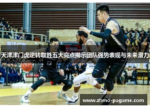 天津津门虎逆转取胜五大亮点揭示团队强势表现与未来潜力 天津津门虎逆转取胜五大亮点揭示团队强势表现与未来潜力