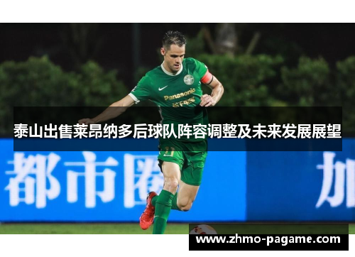 泰山出售莱昂纳多后球队阵容调整及未来发展展望 泰山出售莱昂纳多后球队阵容调整及未来发展展望