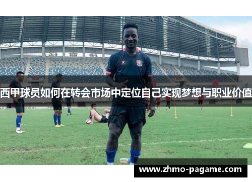 西甲球员如何在转会市场中定位自己实现梦想与职业价值 西甲球员如何在转会市场中定位自己实现梦想与职业价值