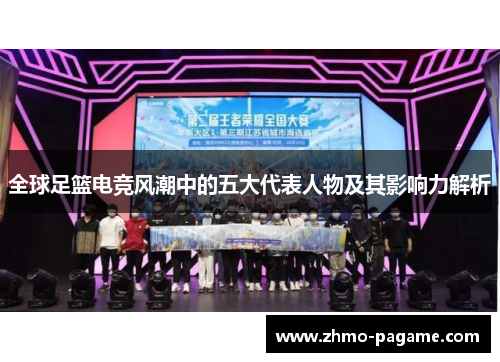 全球足篮电竞风潮中的五大代表人物及其影响力解析 全球足篮电竞风潮中的五大代表人物及其影响力解析