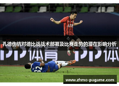 孔德伤情对德比战战术部署及比赛走势的潜在影响分析 孔德伤情对德比战战术部署及比赛走势的潜在影响分析