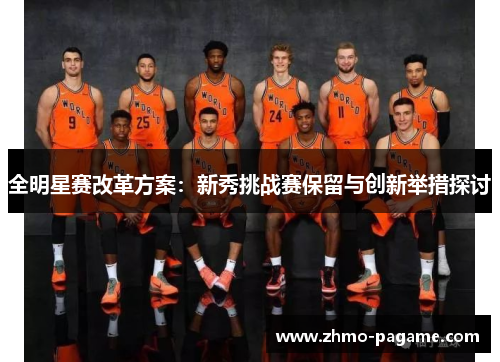 全明星赛改革方案:新秀挑战赛保留与创新举措探讨 全明星赛改革方案:新秀挑战赛保留与创新举措探讨