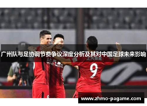 广州队与足协调节费争议深度分析及其对中国足球未来影响 广州队与足协调节费争议深度分析及其对中国足球未来影响