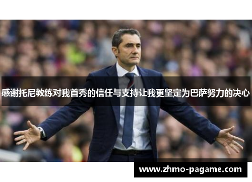 感谢托尼教练对我首秀的信任与支持让我更坚定为巴萨努力的决心 感谢托尼教练对我首秀的信任与支持让我更坚定为巴萨努力的决心