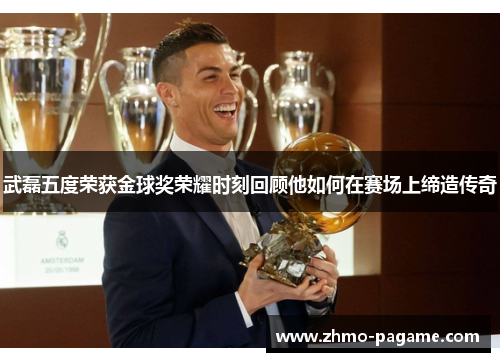 武磊五度荣获金球奖荣耀时刻回顾他如何在赛场上缔造传奇 武磊五度荣获金球奖荣耀时刻回顾他如何在赛场上缔造传奇