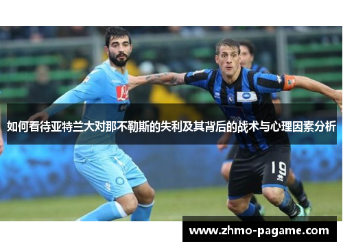 如何看待亚特兰大对那不勒斯的失利及其背后的战术与心理因素分析 如何看待亚特兰大对那不勒斯的失利及其背后的战术与心理因素分析