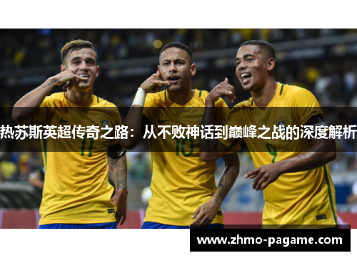 热苏斯英超传奇之路:从不败神话到巅峰之战的深度解析 热苏斯英超传奇之路:从不败神话到巅峰之战的深度解析
