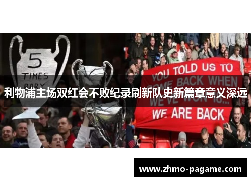 利物浦主场双红会不败纪录刷新队史新篇章意义深远 利物浦主场双红会不败纪录刷新队史新篇章意义深远