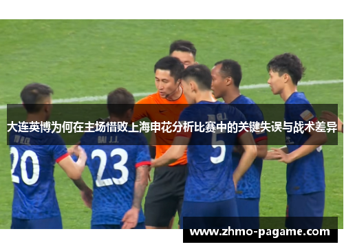 大连英博为何在主场惜败上海申花分析比赛中的关键失误与战术差异 大连英博为何在主场惜败上海申花分析比赛中的关键失误与战术差异
