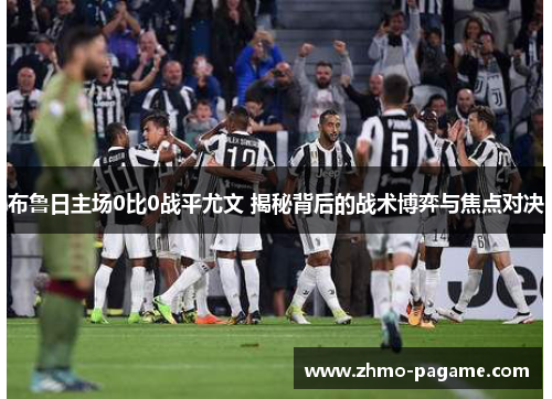布鲁日主场0比0战平尤文 揭秘背后的战术博弈与焦点对决