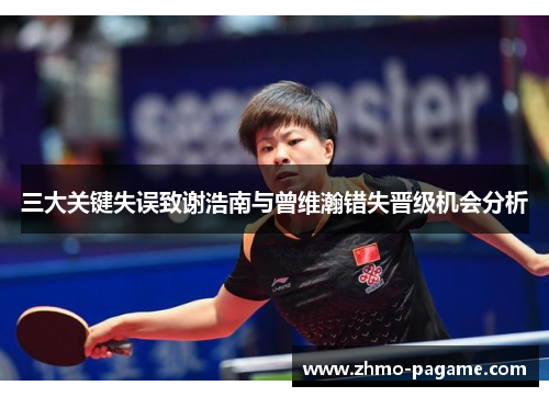 三大关键失误致谢浩南与曾维瀚错失晋级机会分析