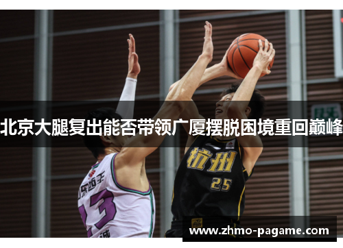 北京大腿复出能否带领广厦摆脱困境重回巅峰