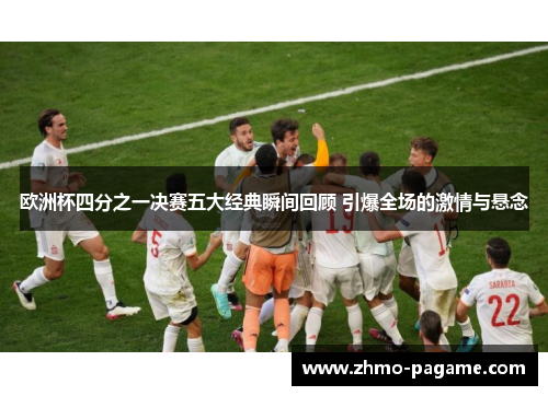 欧洲杯四分之一决赛五大经典瞬间回顾 引爆全场的激情与悬念 欧洲杯四分之一决赛五大经典瞬间回顾 引爆全场的激情与悬念