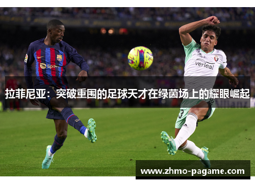 拉菲尼亚:突破重围的足球天才在绿茵场上的耀眼崛起 拉菲尼亚:突破重围的足球天才在绿茵场上的耀眼崛起