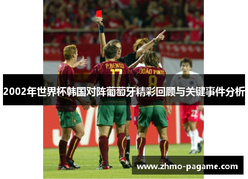 2002年世界杯韩国对阵葡萄牙精彩回顾与关键事件分析 2002年世界杯韩国对阵葡萄牙精彩回顾与关键事件分析