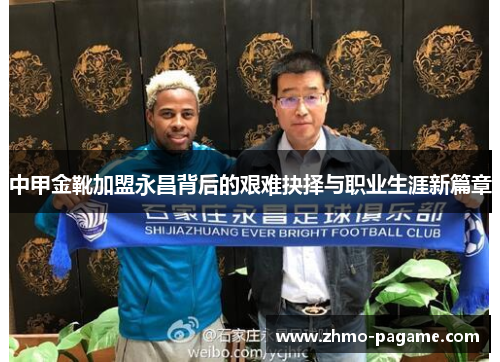 中甲金靴加盟永昌背后的艰难抉择与职业生涯新篇章 中甲金靴加盟永昌背后的艰难抉择与职业生涯新篇章
