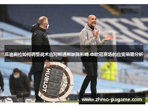 瓜迪奥拉如何调整战术应对斯通斯缺阵影响 中欧冠赛场的应变策略分析 瓜迪奥拉如何调整战术应对斯通斯缺阵影响 中欧冠赛场的应变策略分析