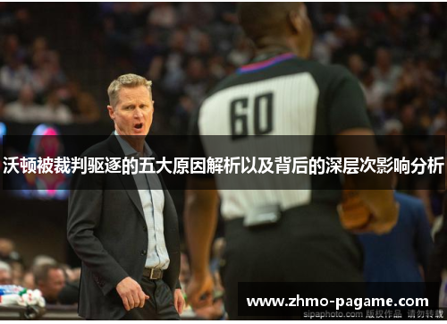 沃顿被裁判驱逐的五大原因解析以及背后的深层次影响分析 沃顿被裁判驱逐的五大原因解析以及背后的深层次影响分析