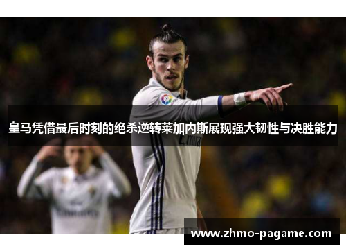 皇马凭借最后时刻的绝杀逆转莱加内斯展现强大韧性与决胜能力 皇马凭借最后时刻的绝杀逆转莱加内斯展现强大韧性与决胜能力
