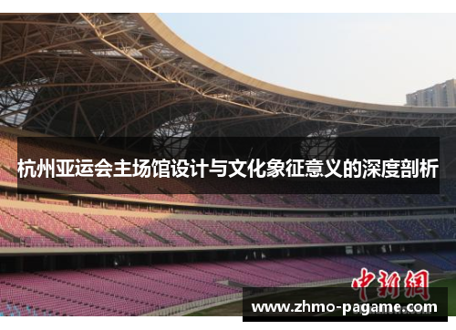 杭州亚运会主场馆设计与文化象征意义的深度剖析