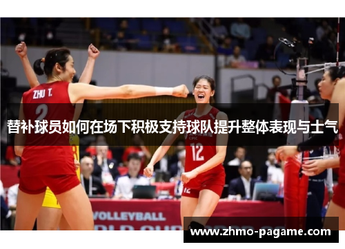 替补球员如何在场下积极支持球队提升整体表现与士气