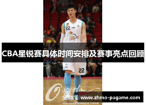 CBA星锐赛具体时间安排及赛事亮点回顾 CBA星锐赛具体时间安排及赛事亮点回顾