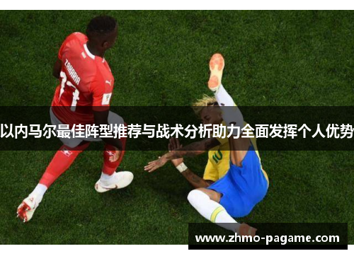 以内马尔最佳阵型推荐与战术分析助力全面发挥个人优势