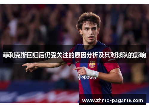 菲利克斯回归后仍受关注的原因分析及其对球队的影响