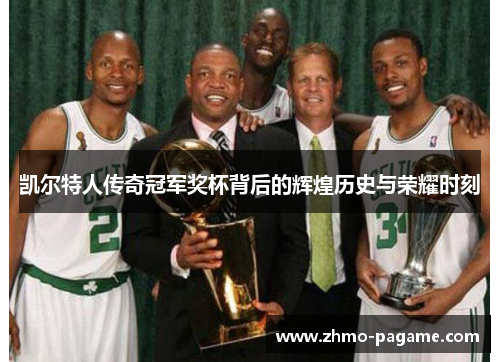 凯尔特人传奇冠军奖杯背后的辉煌历史与荣耀时刻