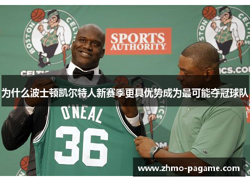 为什么波士顿凯尔特人新赛季更具优势成为最可能夺冠球队