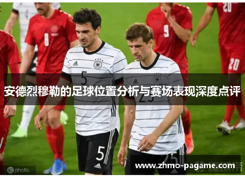 安德烈穆勒的足球位置分析与赛场表现深度点评