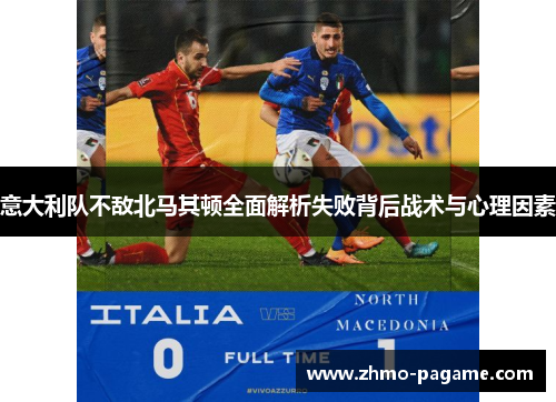 意大利队不敌北马其顿全面解析失败背后战术与心理因素