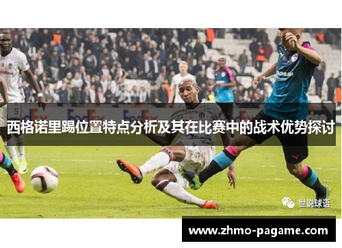 西格诺里踢位置特点分析及其在比赛中的战术优势探讨 西格诺里踢位置特点分析及其在比赛中的战术优势探讨