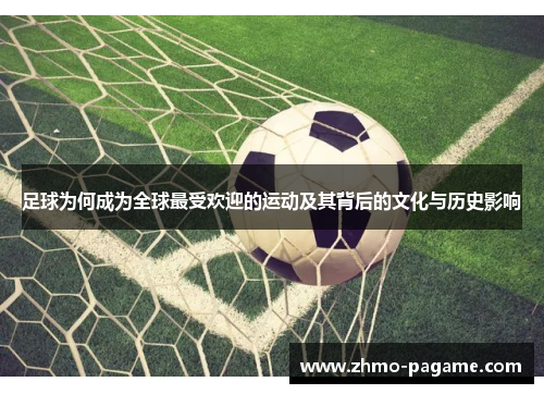 足球为何成为全球最受欢迎的运动及其背后的文化与历史影响 足球为何成为全球最受欢迎的运动及其背后的文化与历史影响