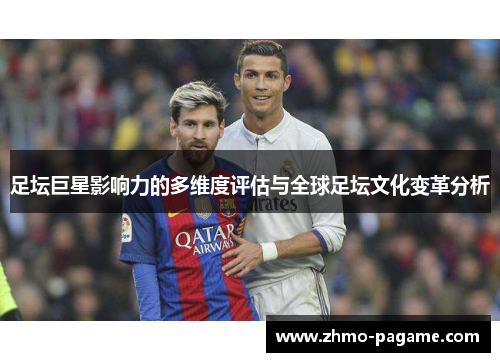 足坛巨星影响力的多维度评估与全球足坛文化变革分析 足坛巨星影响力的多维度评估与全球足坛文化变革分析