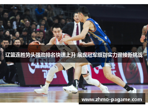 辽篮连胜势头强劲排名快速上升 展现冠军级别实力迎接新挑战 辽篮连胜势头强劲排名快速上升 展现冠军级别实力迎接新挑战