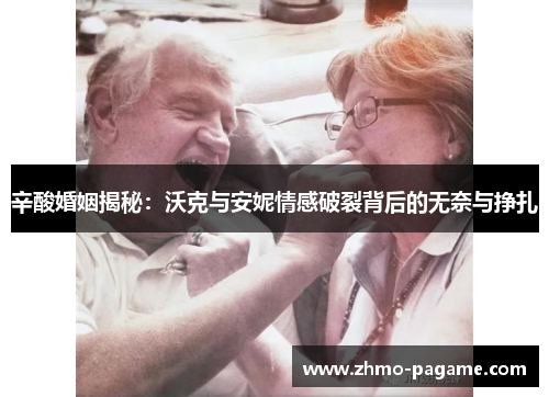 辛酸婚姻揭秘:沃克与安妮情感破裂背后的无奈与挣扎 辛酸婚姻揭秘:沃克与安妮情感破裂背后的无奈与挣扎