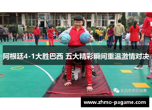 阿根廷4-1大胜巴西 五大精彩瞬间重温激情对决