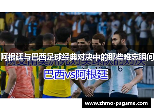 阿根廷与巴西足球经典对决中的那些难忘瞬间