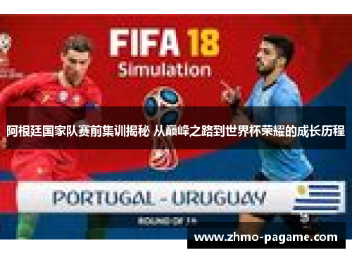 阿根廷国家队赛前集训揭秘 从巅峰之路到世界杯荣耀的成长历程 阿根廷国家队赛前集训揭秘 从巅峰之路到世界杯荣耀的成长历程