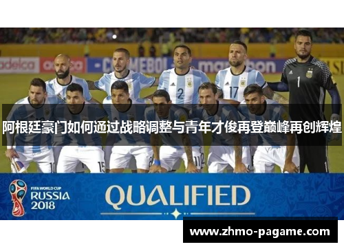 阿根廷豪门如何通过战略调整与青年才俊再登巅峰再创辉煌 阿根廷豪门如何通过战略调整与青年才俊再登巅峰再创辉煌