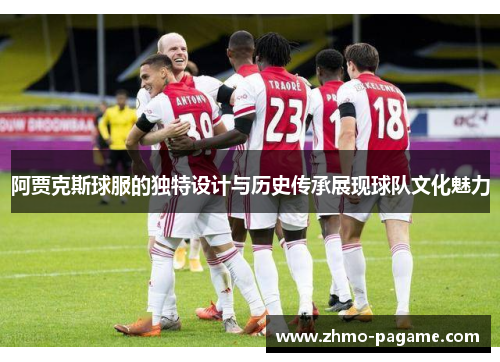 阿贾克斯球服的独特设计与历史传承展现球队文化魅力 阿贾克斯球服的独特设计与历史传承展现球队文化魅力