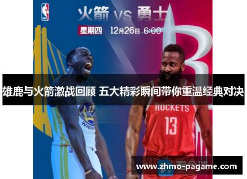 雄鹿与火箭激战回顾 五大精彩瞬间带你重温经典对决 雄鹿与火箭激战回顾 五大精彩瞬间带你重温经典对决