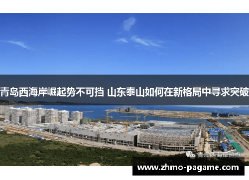 青岛西海岸崛起势不可挡 山东泰山如何在新格局中寻求突破 青岛西海岸崛起势不可挡 山东泰山如何在新格局中寻求突破