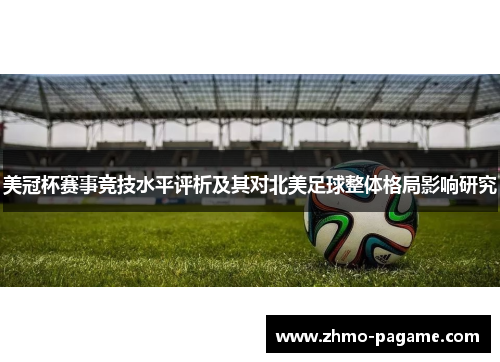 美冠杯赛事竞技水平评析及其对北美足球整体格局影响研究 美冠杯赛事竞技水平评析及其对北美足球整体格局影响研究