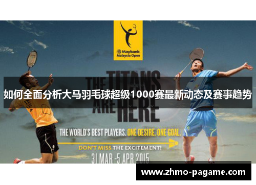 如何全面分析大马羽毛球超级1000赛最新动态及赛事趋势 如何全面分析大马羽毛球超级1000赛最新动态及赛事趋势