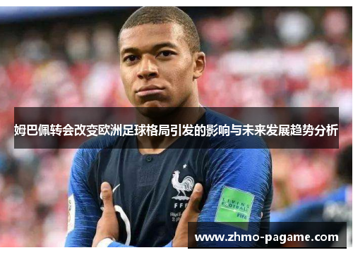 姆巴佩转会改变欧洲足球格局引发的影响与未来发展趋势分析 姆巴佩转会改变欧洲足球格局引发的影响与未来发展趋势分析
