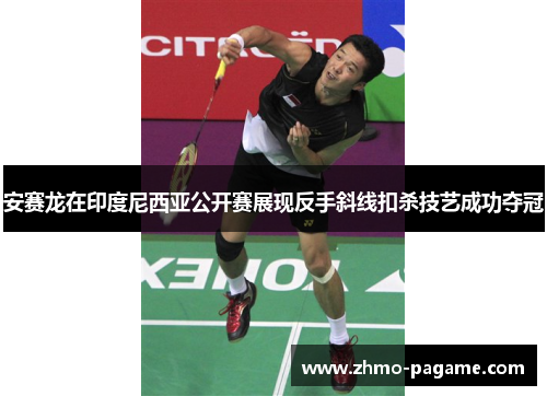 安赛龙在印度尼西亚公开赛展现反手斜线扣杀技艺成功夺冠 安赛龙在印度尼西亚公开赛展现反手斜线扣杀技艺成功夺冠
