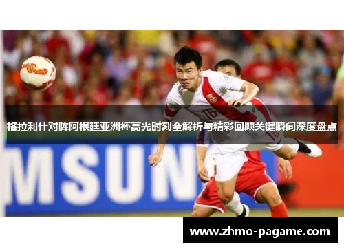 格拉利什对阵阿根廷亚洲杯高光时刻全解析与精彩回顾关键瞬间深度盘点 格拉利什对阵阿根廷亚洲杯高光时刻全解析与精彩回顾关键瞬间深度盘点