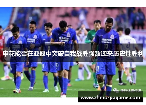 申花能否在亚冠中突破自我战胜强敌迎来历史性胜利 申花能否在亚冠中突破自我战胜强敌迎来历史性胜利